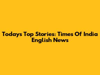 Today's Top Stories: Times Of India English News