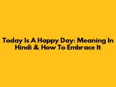 Today Is A Happy Day: Meaning In Hindi & How To Embrace It