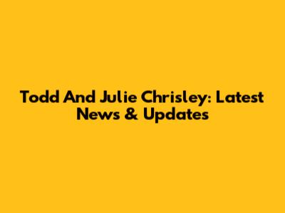 Todd And Julie Chrisley: Latest News & Updates