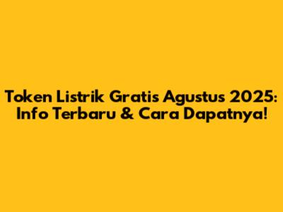 Token Listrik Gratis Agustus 2025: Info Terbaru & Cara Dapatnya!