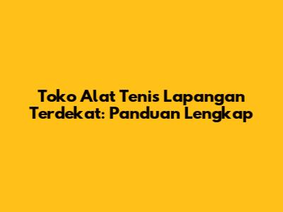 Toko Alat Tenis Lapangan Terdekat: Panduan Lengkap