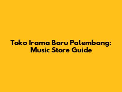 Toko Irama Baru Palembang: Music Store Guide