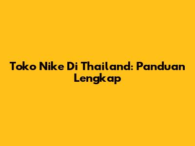 Toko Nike Di Thailand: Panduan Lengkap