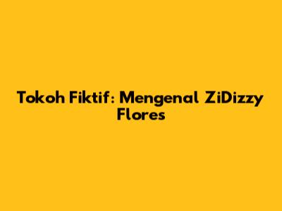Tokoh Fiktif: Mengenal ZiDizzy Flores