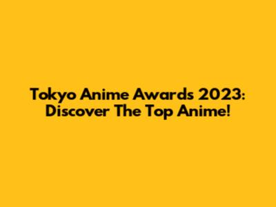 Tokyo Anime Awards 2023: Discover The Top Anime!
