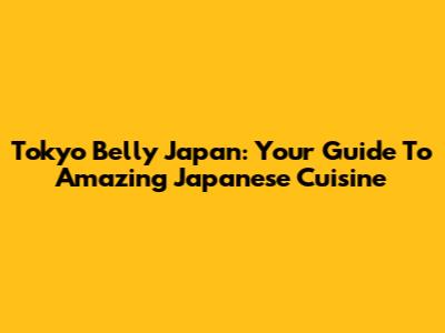 Tokyo Belly Japan: Your Guide To Amazing Japanese Cuisine