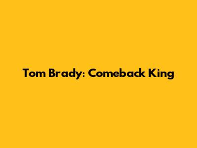 Tom Brady: Comeback King