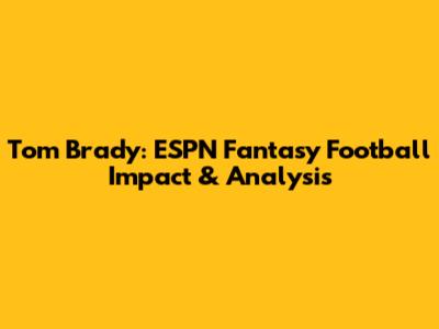Tom Brady: ESPN Fantasy Football Impact & Analysis