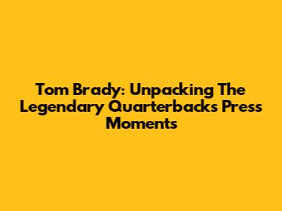 Tom Brady: Unpacking The Legendary Quarterback's Press Moments