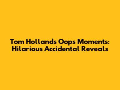 Tom Holland's Oops Moments: Hilarious Accidental Reveals