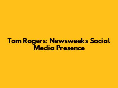 Tom Rogers: Newsweek's Social Media Presence