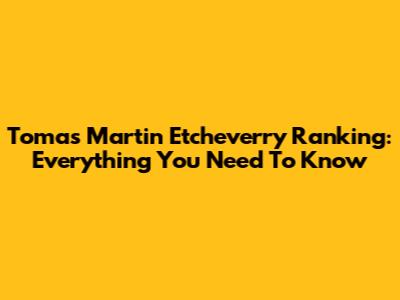 Tomas Martin Etcheverry Ranking: Everything You Need To Know