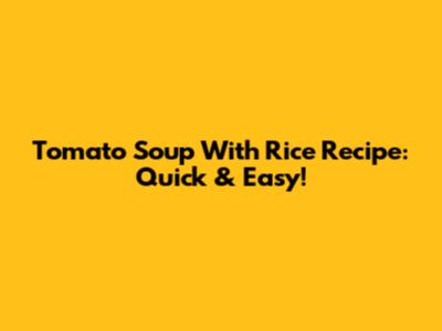 Tomato Soup With Rice Recipe: Quick & Easy!