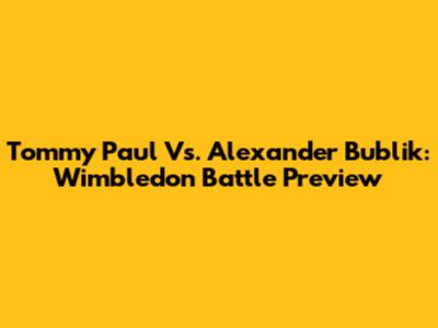 Tommy Paul Vs. Alexander Bublik: Wimbledon Battle Preview