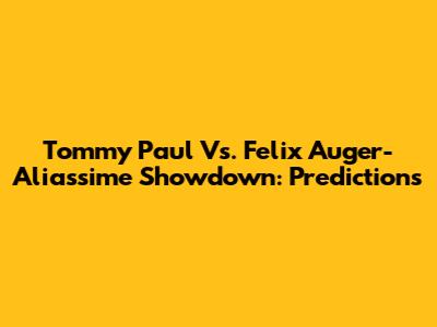 Tommy Paul Vs. Felix Auger-Aliassime Showdown: Predictions