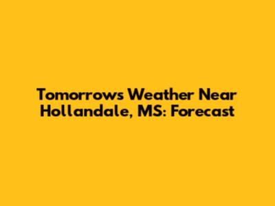 Tomorrow's Weather Near Hollandale, MS: Forecast