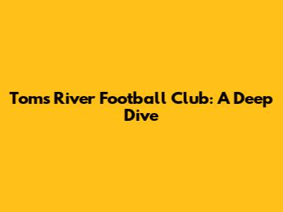 Toms River Football Club: A Deep Dive