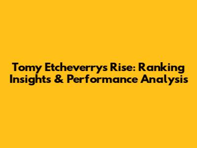 Tomy Etcheverry's Rise: Ranking Insights & Performance Analysis