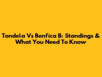 Tondela Vs Benfica B: Standings & What You Need To Know