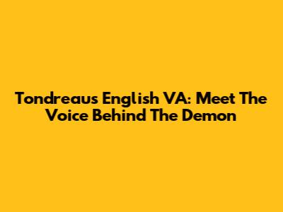 Tondreau's English VA: Meet The Voice Behind The Demon