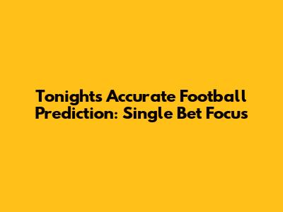 Tonight's Accurate Football Prediction: Single Bet Focus