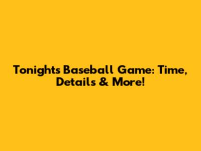 Tonight's Baseball Game: Time, Details & More!