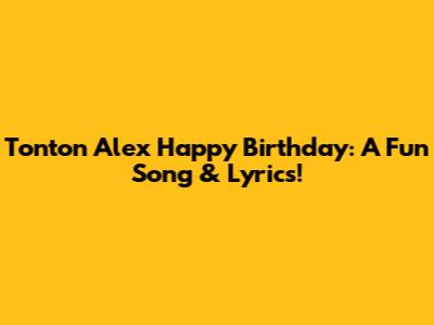 Tonton Alex Happy Birthday: A Fun Song & Lyrics!