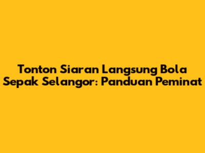 Tonton Siaran Langsung Bola Sepak Selangor: Panduan Peminat