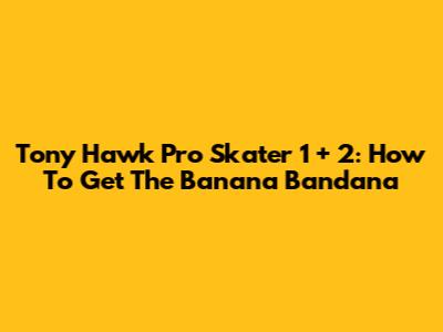 Tony Hawk Pro Skater 1 + 2: How To Get The Banana Bandana