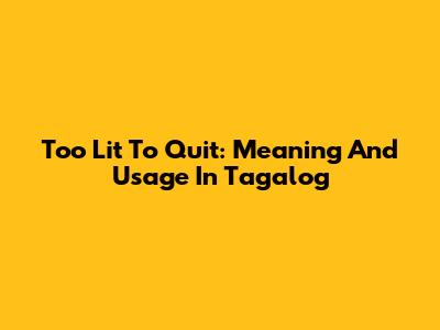 Too Lit To Quit: Meaning And Usage In Tagalog