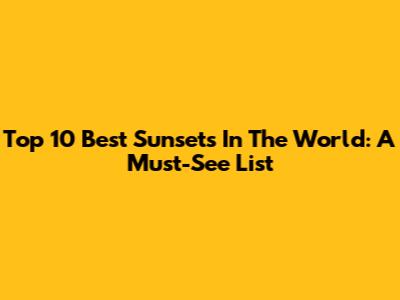 Top 10 Best Sunsets In The World: A Must-See List