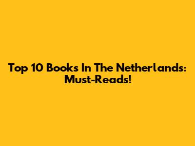 Top 10 Books In The Netherlands: Must-Reads!