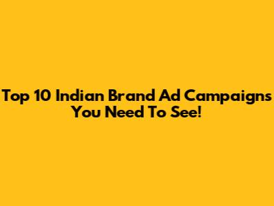 Top 10 Indian Brand Ad Campaigns You Need To See!