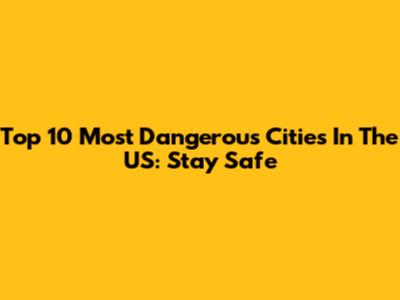Top 10 Most Dangerous Cities In The US: Stay Safe