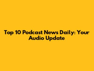 Top 10 Podcast News Daily: Your Audio Update