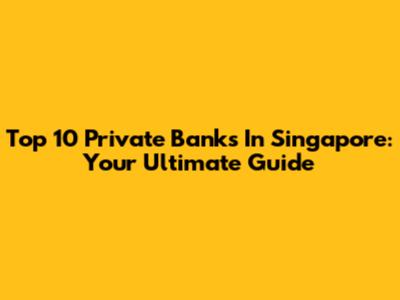 Top 10 Private Banks In Singapore: Your Ultimate Guide