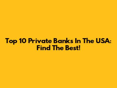Top 10 Private Banks In The USA: Find The Best!
