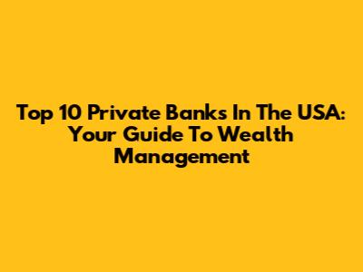 Top 10 Private Banks In The USA: Your Guide To Wealth Management