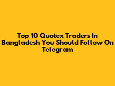 Top 10 Quotex Traders In Bangladesh You Should Follow On Telegram