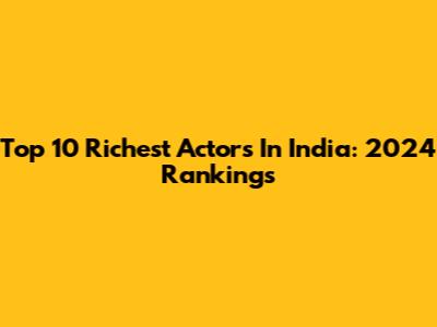 Top 10 Richest Actors In India: 2024 Rankings