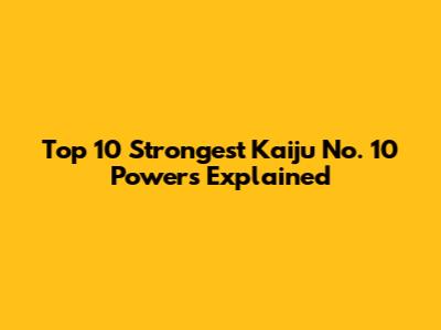 Top 10 Strongest Kaiju No. 10 Powers Explained
