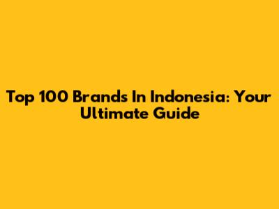 Top 100 Brands In Indonesia: Your Ultimate Guide