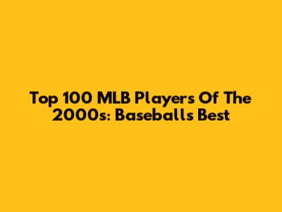 Top 100 MLB Players Of The 2000s: Baseball's Best