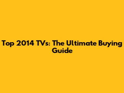 Top 2014 TVs: The Ultimate Buying Guide