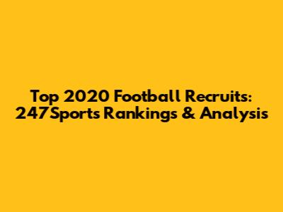 Top 2020 Football Recruits: 247Sports Rankings & Analysis
