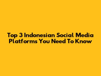 Top 3 Indonesian Social Media Platforms You Need To Know