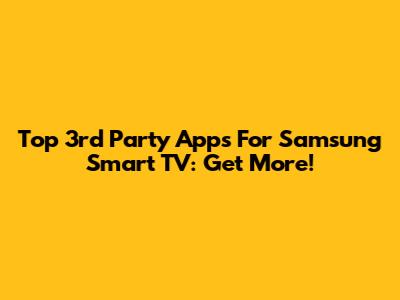 Top 3rd Party Apps For Samsung Smart TV: Get More!