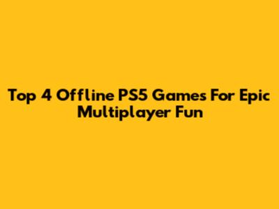 Top 4 Offline PS5 Games For Epic Multiplayer Fun