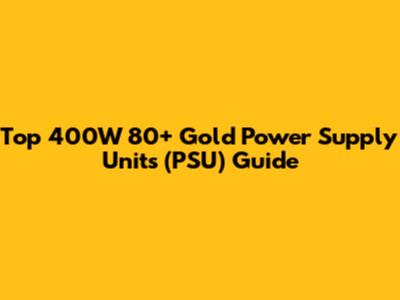 Top 400W 80+ Gold Power Supply Units (PSU) Guide