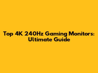 Top 4K 240Hz Gaming Monitors: Ultimate Guide
